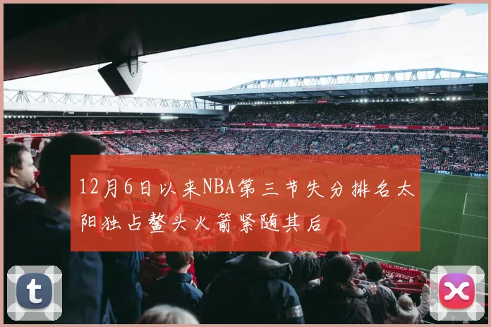 12月6日以来NBA第三节失分排名太阳独占鳌头火箭紧随其后