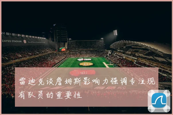 雷迪克谈詹姆斯影响力强调专注现有队员的重要性