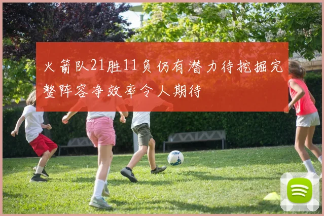 火箭队21胜11负仍有潜力待挖掘完整阵容净效率令人期待