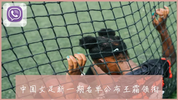 中国女足新一期名单公布王霜领衔米利西奇继续执教张琳艳在列