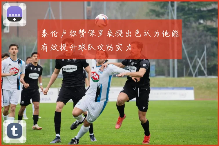 泰伦卢称赞保罗表现出色认为他能有效提升球队攻防实力