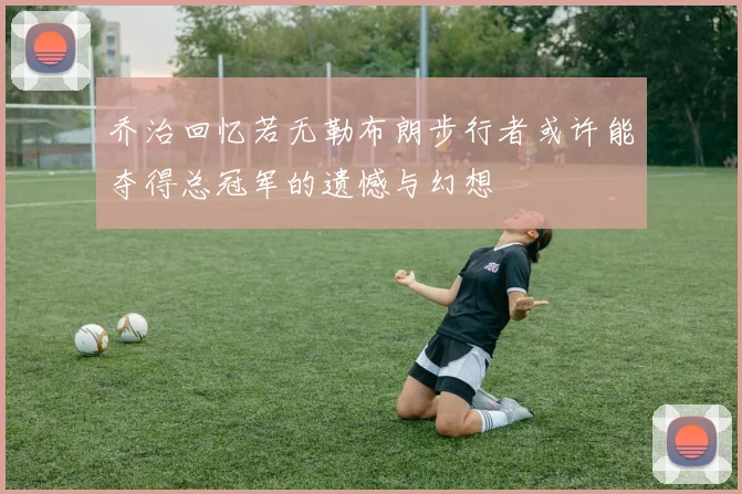 乔治回忆若无勒布朗步行者或许能夺得总冠军的遗憾与幻想