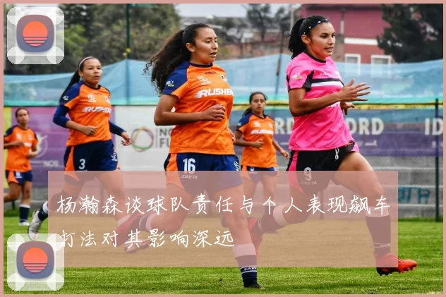 杨瀚森谈球队责任与个人表现飙车打法对其影响深远