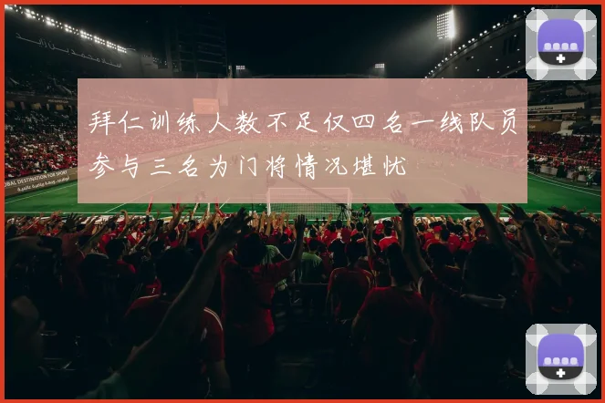 拜仁训练人数不足仅四名一线队员参与三名为门将情况堪忧