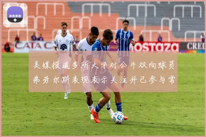 美媒报道多所大学对公牛双向球员弗劳尔斯表现表示关注并已参与常规赛