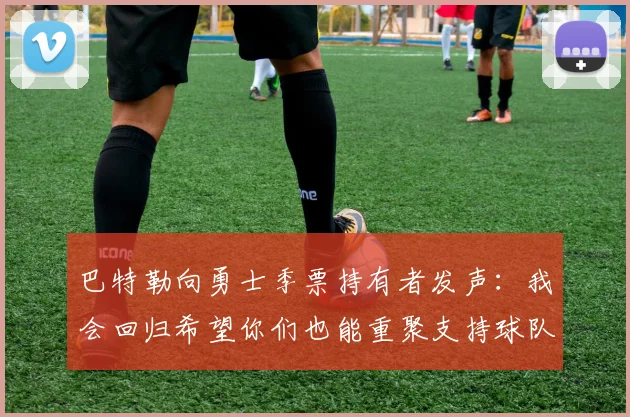 巴特勒向勇士季票持有者发声：我会回归希望你们也能重聚支持球队