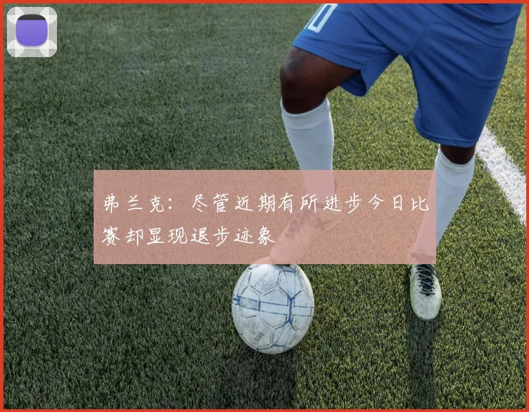 弗兰克：尽管近期有所进步今日比赛却显现退步迹象