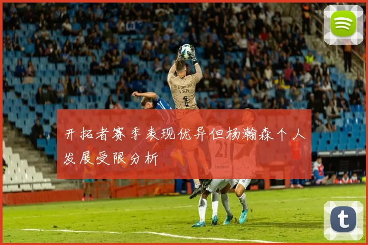 开拓者赛季表现优异但杨瀚森个人发展受限分析