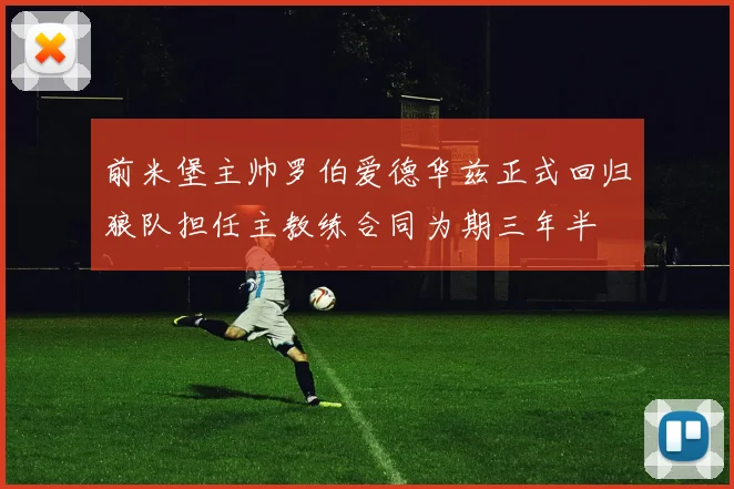 前米堡主帅罗伯爱德华兹正式回归狼队担任主教练合同为期三年半