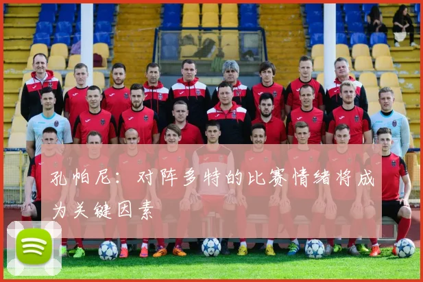 孔帕尼：对阵多特的比赛情绪将成为关键因素